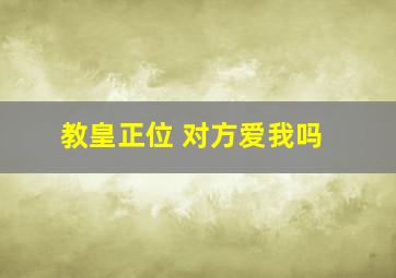 教皇正位 对方爱我吗